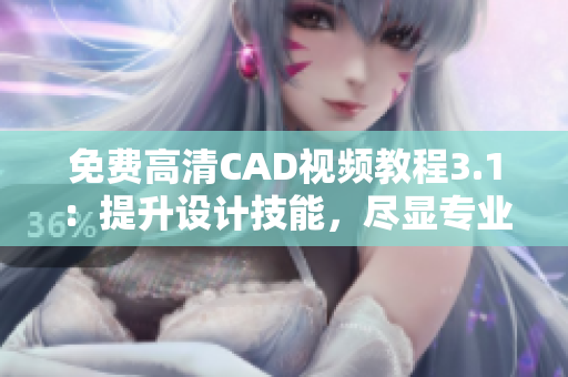 免費高清CAD視頻教程3.1：提升設(shè)計技能，盡顯專業(yè)魅力