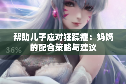 幫助兒子應(yīng)對(duì)狂躁癥：媽媽的配合策略與建議