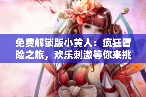 免費解鎖版小黃人：瘋狂冒險之旅，歡樂刺激等你來挑戰(zhàn)!
