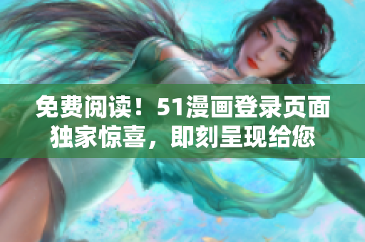 免費閱讀！51漫畫登錄頁面獨家驚喜，即刻呈現(xiàn)給您