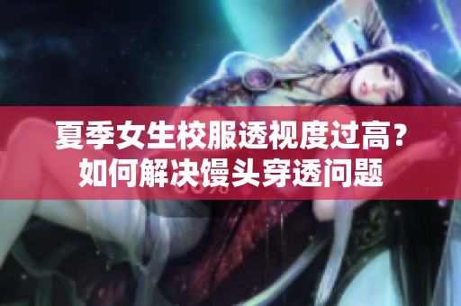 夏季女生校服透視度過高？如何解決饅頭穿透問題