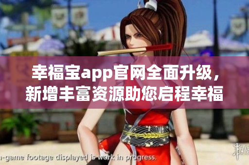 幸福寶app官網全面升級，新增豐富資源助您啟程幸福生活