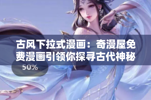 古風下拉式漫畫：奇漫屋免費漫畫引領(lǐng)你探尋古代神秘世界