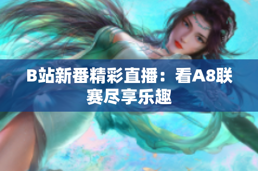 B站新番精彩直播：看A8聯賽盡享樂趣