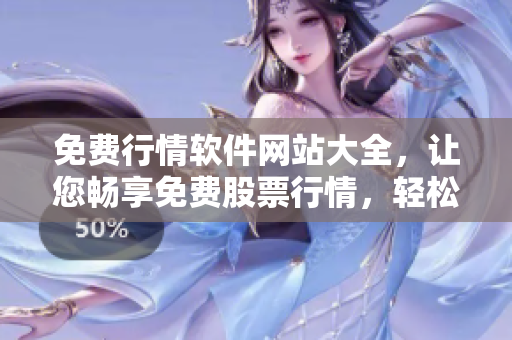 免費行情軟件網站大全，讓您暢享免費股票行情，輕松下載使用