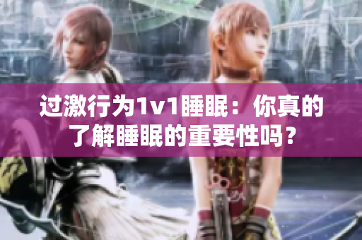 過(guò)激行為1v1睡眠：你真的了解睡眠的重要性嗎？
