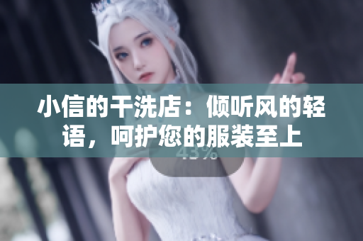 小信的干洗店：傾聽(tīng)風(fēng)的輕語(yǔ)，呵護(hù)您的服裝至上