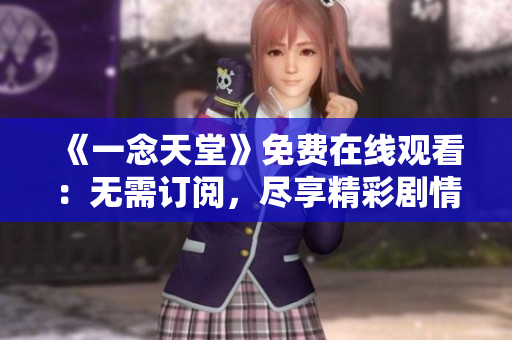 《一念天堂》免費(fèi)在線觀看：無需訂閱，盡享精彩劇情