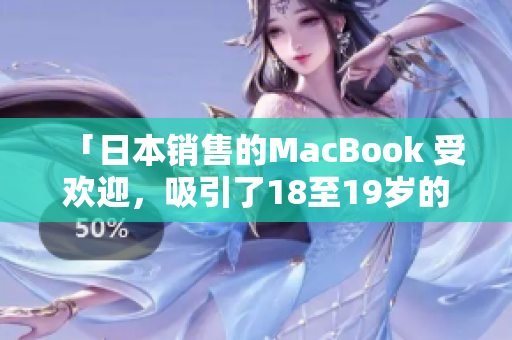 「日本銷售的MacBook 受歡迎，吸引了18至19歲的年輕人購(gòu)買」