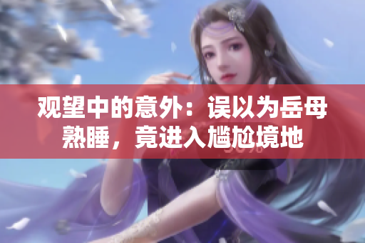 觀望中的意外：誤以為岳母熟睡，竟進入尷尬境地