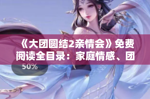 《大團(tuán)圓結(jié)2親情會(huì)》免費(fèi)閱讀全目錄：家庭情感、團(tuán)聚感動(dòng)人心！