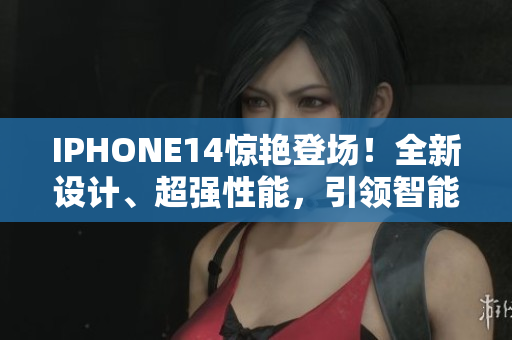 IPHONE14驚艷登場(chǎng)！全新設(shè)計(jì)、超強(qiáng)性能，引領(lǐng)智能手機(jī)新潮流