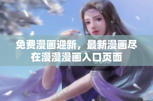免費(fèi)漫畫迎新，最新漫畫盡在漫漫漫畫入口頁面
