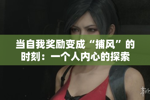 當(dāng)自我獎(jiǎng)勵(lì)變成“捕風(fēng)”的時(shí)刻：一個(gè)人內(nèi)心的探索