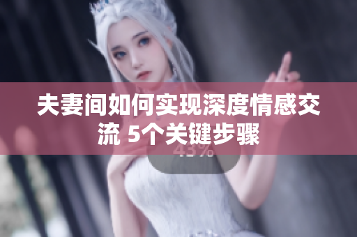 夫妻間如何實現(xiàn)深度情感交流 5個關鍵步驟