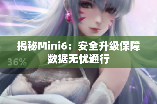 揭秘Mini6：安全升級(jí)保障數(shù)據(jù)無(wú)憂通行