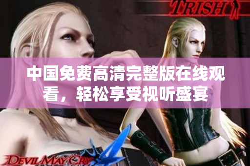 中國免費(fèi)高清完整版在線觀看，輕松享受視聽盛宴