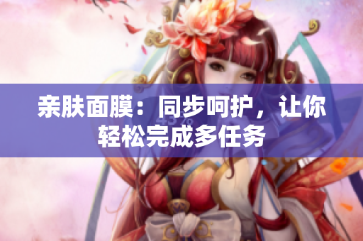 親膚面膜：同步呵護，讓你輕松完成多任務