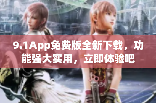 9.1App免費(fèi)版全新下載，功能強(qiáng)大實(shí)用，立即體驗(yàn)吧