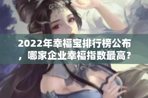 2022年幸福寶排行榜公布，哪家企業(yè)幸福指數(shù)最高？