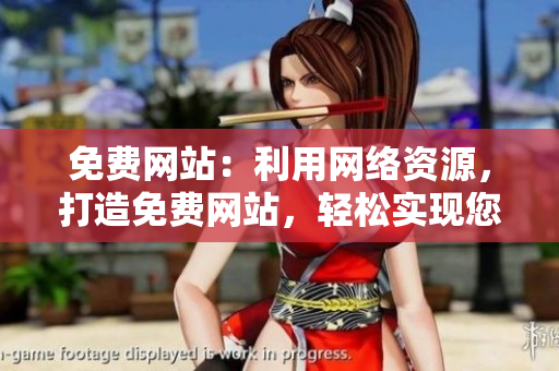 免費網(wǎng)站：利用網(wǎng)絡(luò)資源，打造免費網(wǎng)站，輕松實現(xiàn)您的網(wǎng)絡(luò)夢想