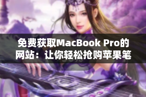 免費(fèi)獲取MacBook Pro的網(wǎng)站：讓你輕松搶購(gòu)蘋(píng)果筆記本