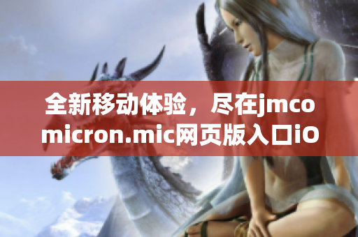 全新移動(dòng)體驗(yàn)，盡在jmcomicron.mic網(wǎng)頁版入口iOS應(yīng)用