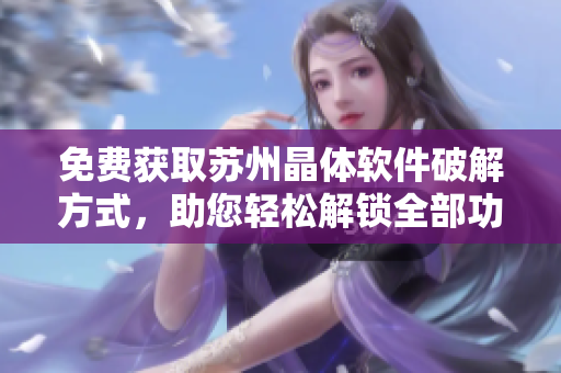 免費獲取蘇州晶體軟件破解方式，助您輕松解鎖全部功能
