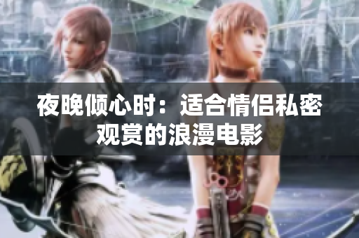 夜晚傾心時(shí)：適合情侶私密觀賞的浪漫電影