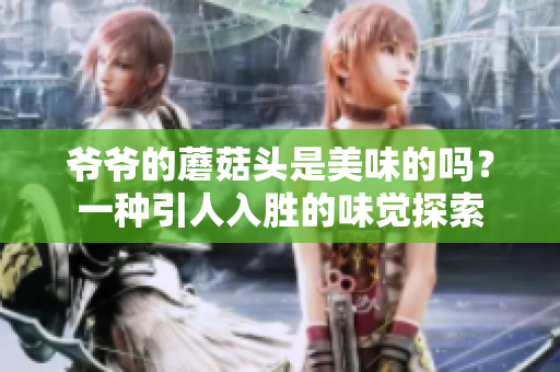 爺爺?shù)哪⒐筋^是美味的嗎？一種引人入勝的味覺探索