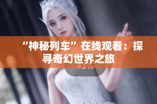 “神秘列車”在線觀看：探尋奇幻世界之旅