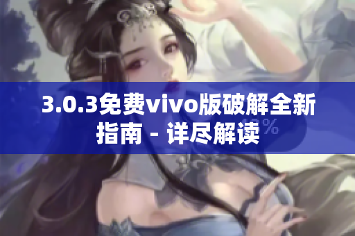 3.0.3免費(fèi)vivo版破解全新指南 - 詳盡解讀