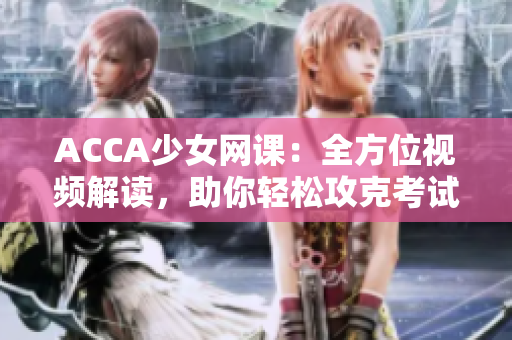 ACCA少女網(wǎng)課：全方位視頻解讀，助你輕松攻克考試