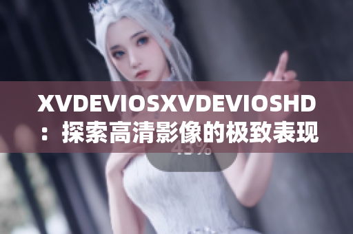 XVDEVIOSXVDEVIOSHD：探索高清影像的極致表現(xiàn)