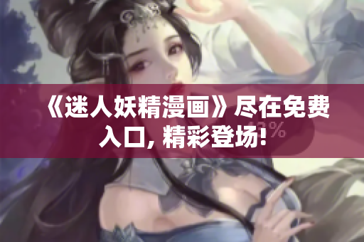 《迷人妖精漫畫》盡在免費(fèi)入口, 精彩登場(chǎng)!