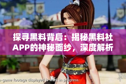 探尋黑料背后：揭秘黑料社APP的神秘面紗，深度解析其影響與風(fēng)險