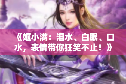 《姬小滿：淚水、白眼、口水，表情帶你狂笑不止！》