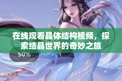 在線觀看晶體結(jié)構(gòu)視頻，探索結(jié)晶世界的奇妙之旅