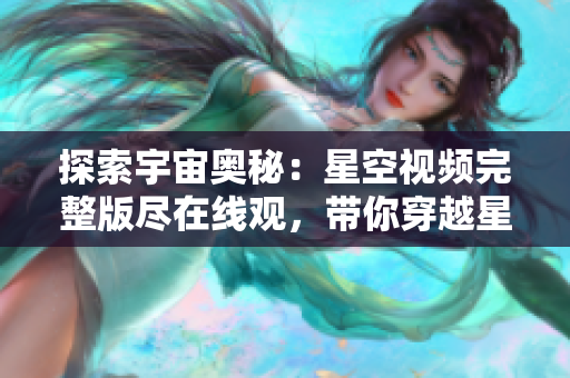 探索宇宙奧秘：星空視頻完整版盡在線觀，帶你穿越星辰大海