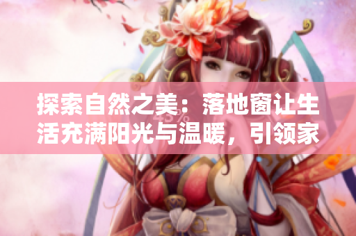 探索自然之美：落地窗讓生活充滿陽光與溫暖，引領(lǐng)家居新潮流