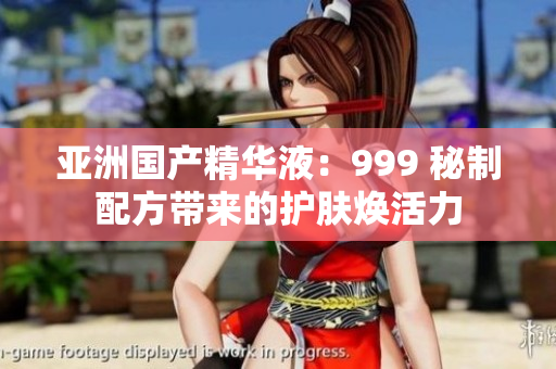 亞洲國產(chǎn)精華液：999 秘制配方帶來的護(hù)膚煥活力
