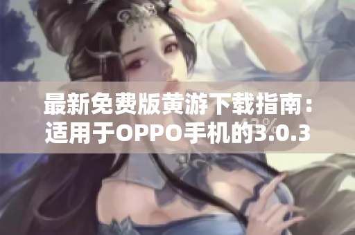 最新免費版黃游下載指南：適用于OPPO手機(jī)的3.0.3版本全面解析