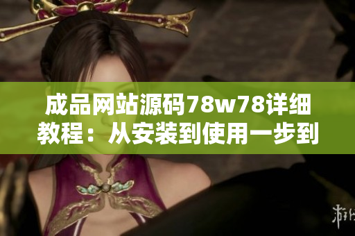 成品網(wǎng)站源碼78w78詳細(xì)教程：從安裝到使用一步到位，輕松打造專業(yè)網(wǎng)站！