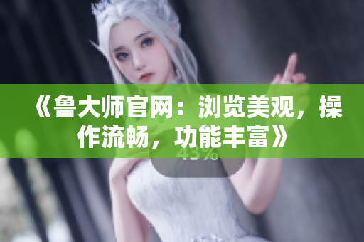 《魯大師官網(wǎng)：瀏覽美觀，操作流暢，功能豐富》