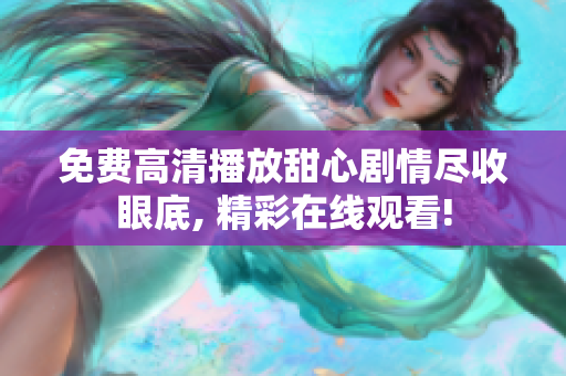 免費高清播放甜心劇情盡收眼底, 精彩在線觀看!