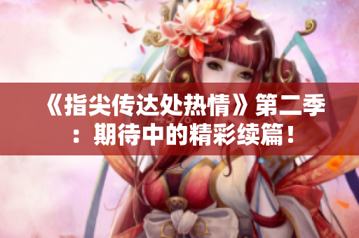 《指尖傳達(dá)處熱情》第二季：期待中的精彩續(xù)篇！