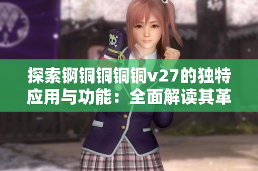 探索錒銅銅銅銅v27的獨特應用與功能：全面解讀其革新性能力