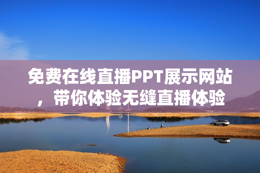 免費在線直播PPT展示網(wǎng)站，帶你體驗無縫直播體驗