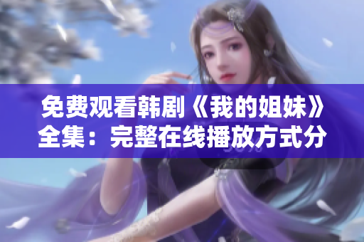 免費觀看韓劇《我的姐妹》全集：完整在線播放方式分享