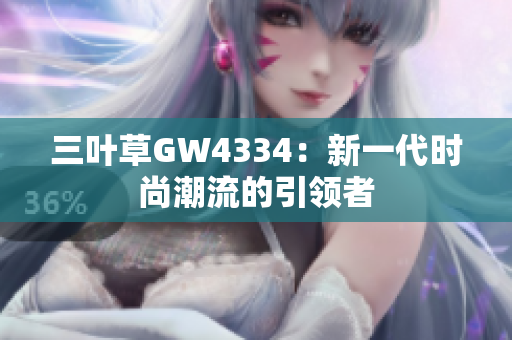 三葉草GW4334：新一代時尚潮流的引領(lǐng)者